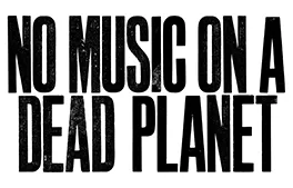 NO MUSIC ON A DEAD PLANET